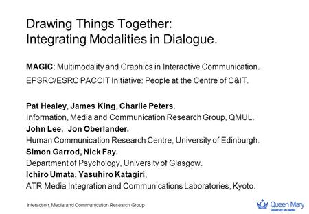 Interaction, Media and Communication Research Group Drawing Things Together: Integrating Modalities in Dialogue. MAGIC: Multimodality and Graphics in Interactive.