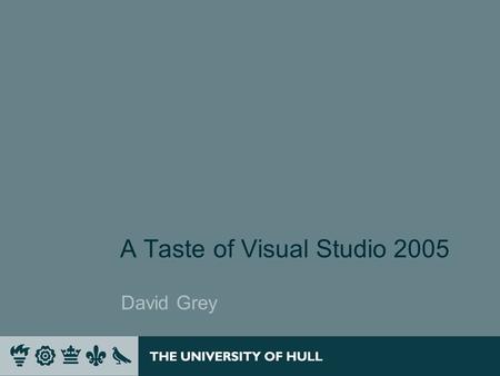 A Taste of Visual Studio 2005 David Grey. Introduction In this session we will introduce Visual Studio 2005 and its features and examine those features.