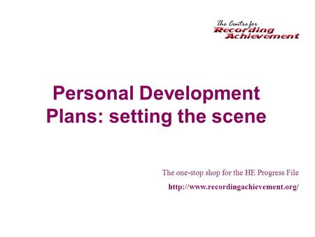 Personal Development Plans: setting the scene The one-stop shop for the HE Progress File