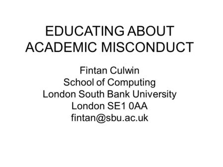 EDUCATING ABOUT ACADEMIC MISCONDUCT Fintan Culwin School of Computing London South Bank University London SE1 0AA
