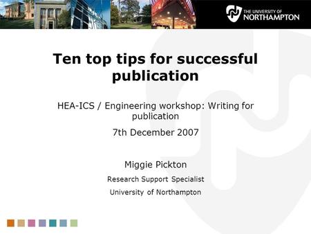 Ten top tips for successful publication HEA-ICS / Engineering workshop: Writing for publication 7th December 2007 Miggie Pickton Research Support Specialist.