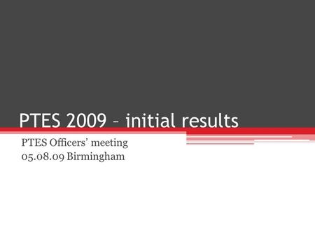 PTES 2009 – initial results PTES Officers meeting 05.08.09 Birmingham.