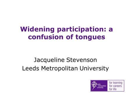 Widening participation: a confusion of tongues Jacqueline Stevenson Leeds Metropolitan University.