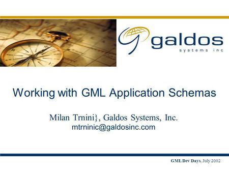 GML Dev Days, July 2002 Working with GML Application Schemas Milan Trnini}, Galdos Systems, Inc.