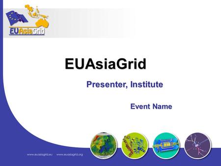 Presenter, Institute Event Name Event Name EUAsiaGrid.