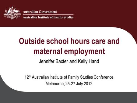 Outside school hours care and maternal employment Jennifer Baxter and Kelly Hand 12 th Australian Institute of Family Studies Conference Melbourne, 25-27.