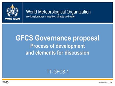 World Meteorological Organization Working together in weather, climate and water WMO OMM WMO www.wmo.int GFCS Governance proposal Process of development.