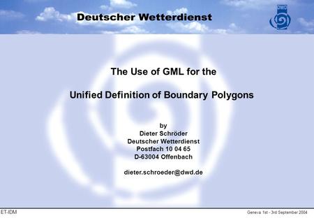 ET-IDM Geneva 1st - 3rd September 2004 The Use of GML for the Unified Definition of Boundary Polygons by Dieter Schröder Deutscher Wetterdienst Postfach.