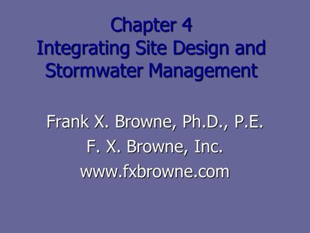 Chapter 4 Integrating Site Design and Stormwater Management Frank X. Browne, Ph.D., P.E. F. X. Browne, Inc. www.fxbrowne.com.