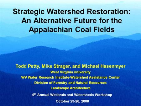 Strategic Watershed Restoration: An Alternative Future for the Appalachian Coal Fields Todd Petty, Mike Strager, and Michael Hasenmyer West Virginia University.
