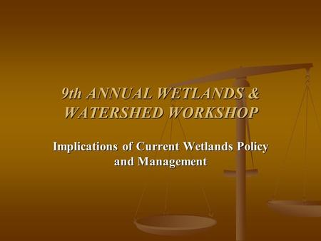 9th ANNUAL WETLANDS & WATERSHED WORKSHOP Implications of Current Wetlands Policy and Management.