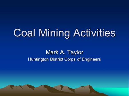 Coal Mining Activities Mark A. Taylor Huntington District Corps of Engineers.