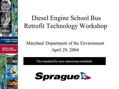 The standard for new emissions standards. Diesel Engine School Bus Retrofit Technology Workshop Maryland Department of the Environment April 29, 2004.