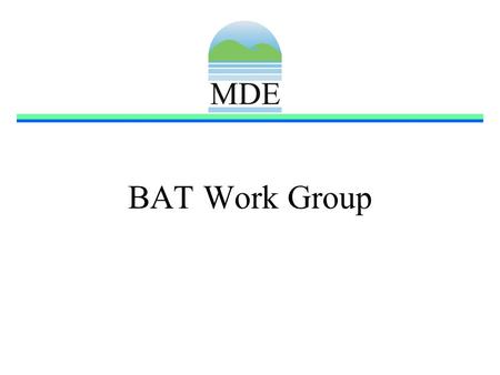 BAT Work Group. BAT Work Group Goals Develop a procedure for identifying technologies eligible for funding Propose policies and regulation necessary to.