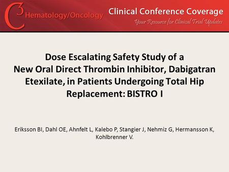 Dose Escalating Safety Study of a New Oral Direct Thrombin Inhibitor, Dabigatran Etexilate, in Patients Undergoing Total Hip Replacement: BISTRO I Eriksson.