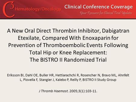 A New Oral Direct Thrombin Inhibitor, Dabigatran Etexilate, Compared With Enoxaparin for Prevention of Thromboembolic Events Following Total Hip or Knee.