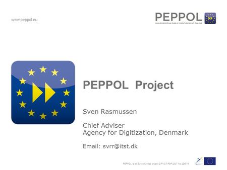 PEPPOL is an EU co-funded project CIP-ICT PSP-2007 No 224974 www.peppol.eu PEPPOL Project Sven Rasmussen Chief Adviser Agency for Digitization, Denmark.
