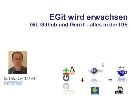 EGit wird erwachsen Git, Github und Gerrit – alles in der IDE += Dr. Stefan Lay (SAP AG)