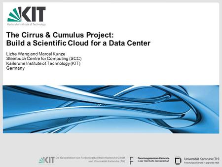 Die Kooperation von Forschungszentrum Karlsruhe GmbH und Universität Karlsruhe (TH) The Cirrus & Cumulus Project: Build a Scientific Cloud for a Data Center.