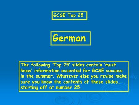 GCSE Top 25 German The following Top 25 slides contain must know information essential for GCSE success in the summer. Whatever else you revise make sure.