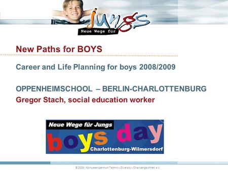 © 2009 | Kompetenzzentrum Technik – Diversity – Chancengleichheit e.V. New Paths for BOYS Career and Life Planning for boys 2008/2009 OPPENHEIMSCHOOL –