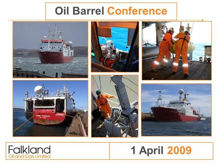 1 April 2009 Oil Barrel Conference. Introduction to FOGL Focused on high impact oil & gas exploration off the Falkland Islands Licences to South and East.