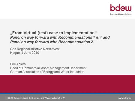 Www.bdew.deBDEW Bundesverband der Energie- und Wasserwirtschaft e. V. From Virtual (test) case to implementation Panel on way forward with Recommendations.