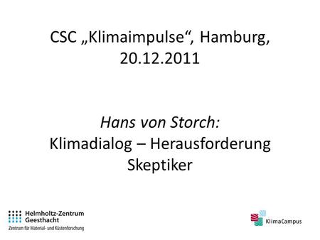 CSC Klimaimpulse, Hamburg, 20.12.2011 Hans von Storch: Klimadialog – Herausforderung Skeptiker.