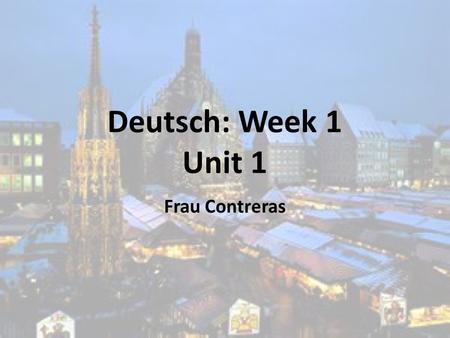 Deutsch: Week 1 Unit 1 Frau Contreras. Themes for Week 1 28/11-2/12 Where is German spoken? (Montag 28/11) Alphabet (Montag 28/11) Numbers 0-20 (Dienstag.
