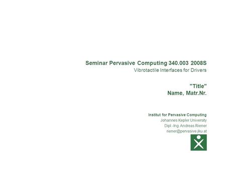 Institut for Pervasive Computing Johannes Kepler University Dipl.-Ing. Andreas Riener Seminar Pervasive Computing 340.003 2008S.