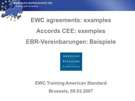 EWC agreements: examples Accords CEE: exemples EBR-Vereinbarungen: Beispiele EWC Training American Standard Brussels, 09.03.2007.