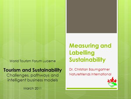 Measuring and Labelling Sustainability Dr. Christian Baumgartner Naturefriends International World Tourism Forum Lucerne Tourism and Sustainability Challenges,