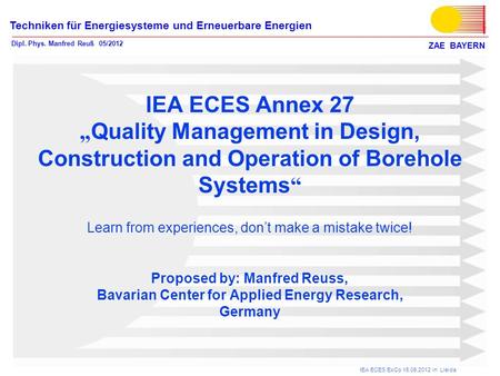ZAE BAYERN Techniken für Energiesysteme und Erneuerbare Energien Dipl. Phys. Manfred Reuß 05/2012 IEA ECES ExCo 15.05.2012 in Lleida IEA ECES Annex 27.