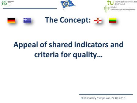 Fakultät Rehabilitationswissenschaften BEST-Quality Symposion 22.09.2010 The Concept: Appeal of shared indicators and criteria for quality…
