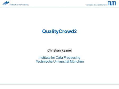 Technische Universität München Institute for Data Processing QualityCrowd2 Christian Keimel Institute for Data Processing Technische Universität München.