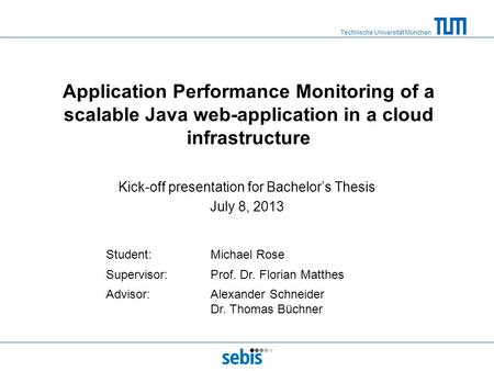 Technische Universität München Application Performance Monitoring of a scalable Java web-application in a cloud infrastructure Kick-off presentation for.