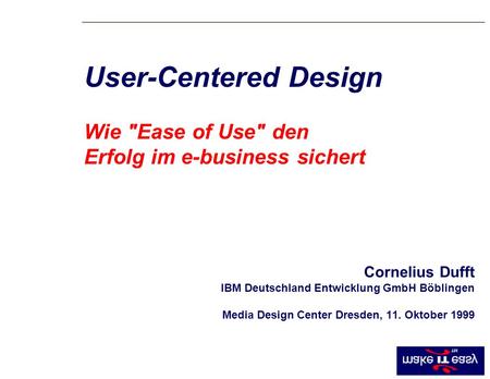 Cornelius Dufft IBM Deutschland Entwicklung GmbH Böblingen Media Design Center Dresden, 11. Oktober 1999 User-Centered Design Wie Ease of Use den Erfolg.