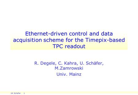 Uli Schäfer 1 Ethernet-driven control and data acquisition scheme for the Timepix-based TPC readout R. Degele, C. Kahra, U. Schäfer, M.Zamrowski Univ.