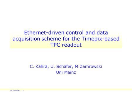 Uli Schäfer 1 Ethernet-driven control and data acquisition scheme for the Timepix-based TPC readout C. Kahra, U. Schäfer, M.Zamrowski Uni Mainz.