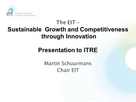 Martin Schuurmans Chair EIT The EIT – Sustainable Growth and Competitiveness through Innovation Presentation to ITRE 4/24/20141EIT ITRE 02-12-08 mfhs.