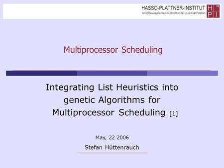 HASSO-PLATTNER-INSTITUT für Softwaresystemtechnik GmbH an der Universität Potsdam Multiprocessor Scheduling Integrating List Heuristics into genetic Algorithms.