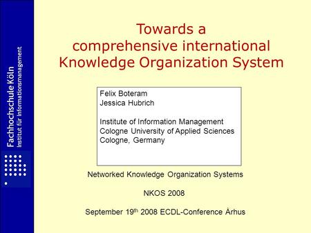 Fachhochschule Köln Institut für Informationsmanagement Towards a comprehensive international Knowledge Organization System Networked Knowledge Organization.