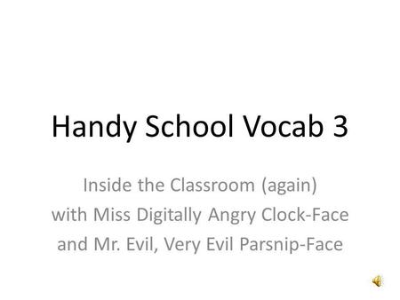 Handy School Vocab 3 Inside the Classroom (again) with Miss Digitally Angry Clock-Face and Mr. Evil, Very Evil Parsnip-Face.