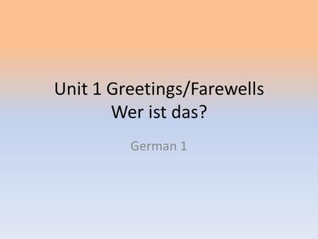 Unit 1 Greetings/Farewells Wer ist das? German 1.