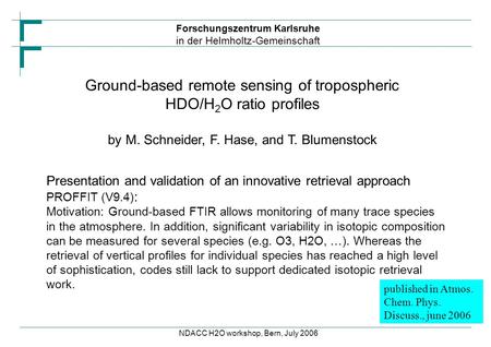 Forschungszentrum Karlsruhe in der Helmholtz-Gemeinschaft NDACC H2O workshop, Bern, July 2006 Ground-based remote sensing of tropospheric HDO/H 2 O ratio.