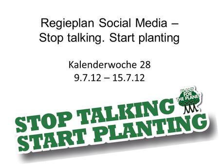 Regieplan Social Media – Stop talking. Start planting Kalenderwoche 28 9.7.12 – 15.7.12.