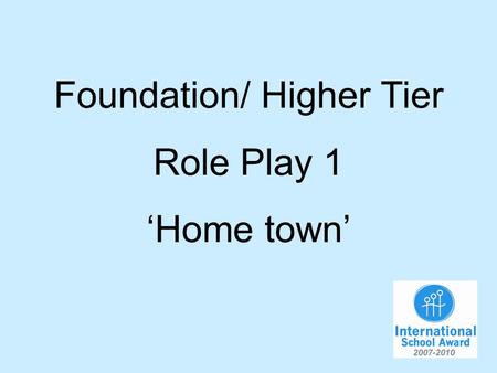 Foundation/ Higher Tier Role Play 1 Home town. You are talking to your German friend about your home town. You will have to…. 1.Say you live in the south.