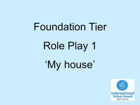 Foundation Tier Role Play 1 My house. You are talking to your German friend about your house. You will have to…. 1.Say what size it is. 2.Say how many.