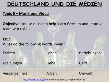 DEUTSCHLAND UND DIE MEDIEN Topic 5 – Musik und Video Objective: to use music to help learn German and improve team work skills. Ex1: What do the following.