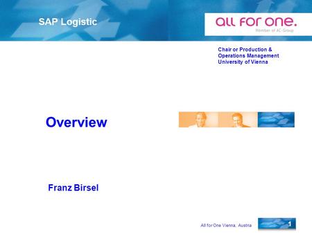 All for One Vienna, Austria 1 SAP Logistic Chair or Production & Operations Management University of Vienna Franz Birsel Overview.